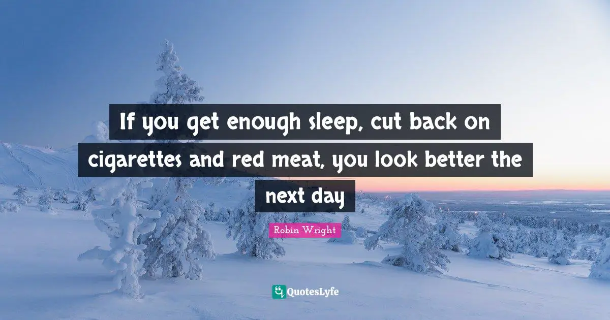 If you get enough sleep, cut back on cigarettes and red meat, you look better the next day
