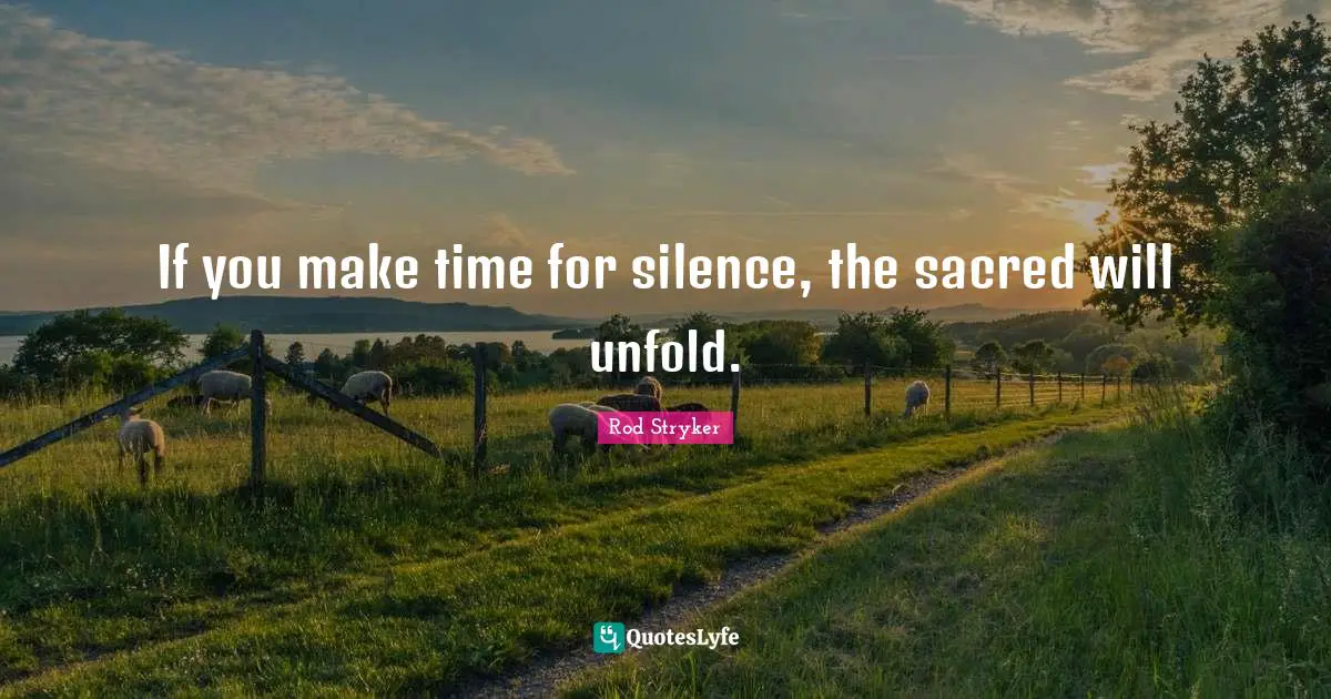 If you make time for silence, the sacred will unfold.