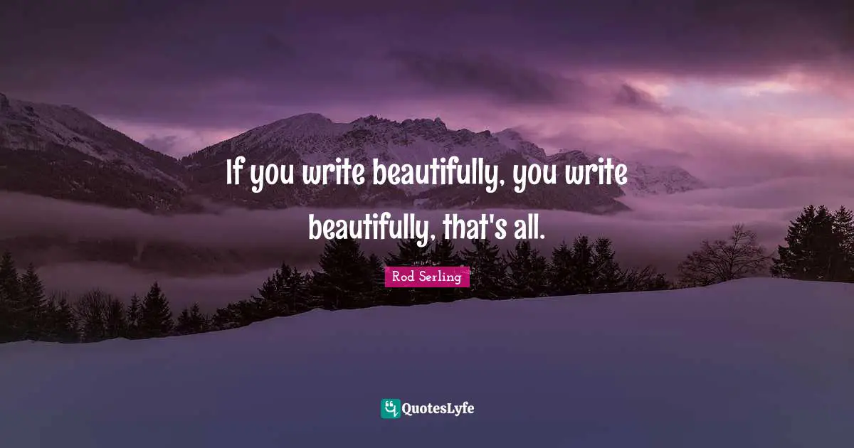 If you write beautifully, you write beautifully, that's all.