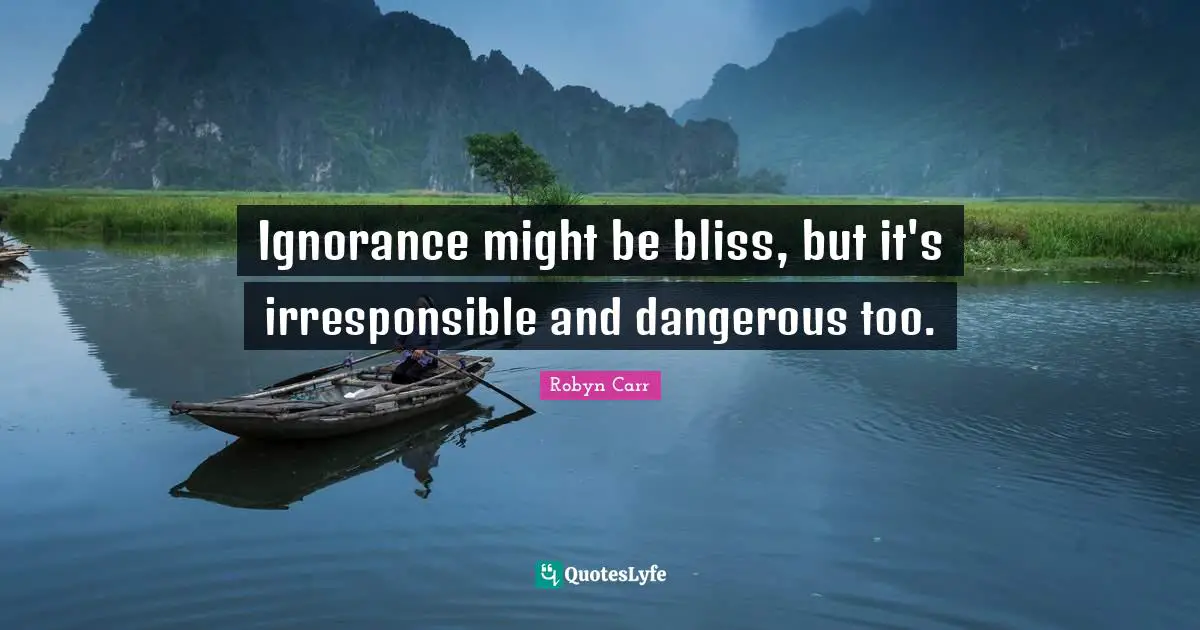 Ignorance might be bliss, but it's irresponsible and dangerous too.