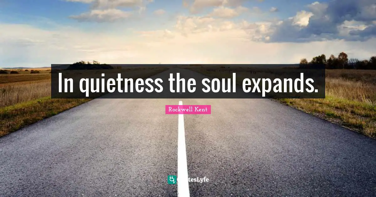 In quietness the soul expands.