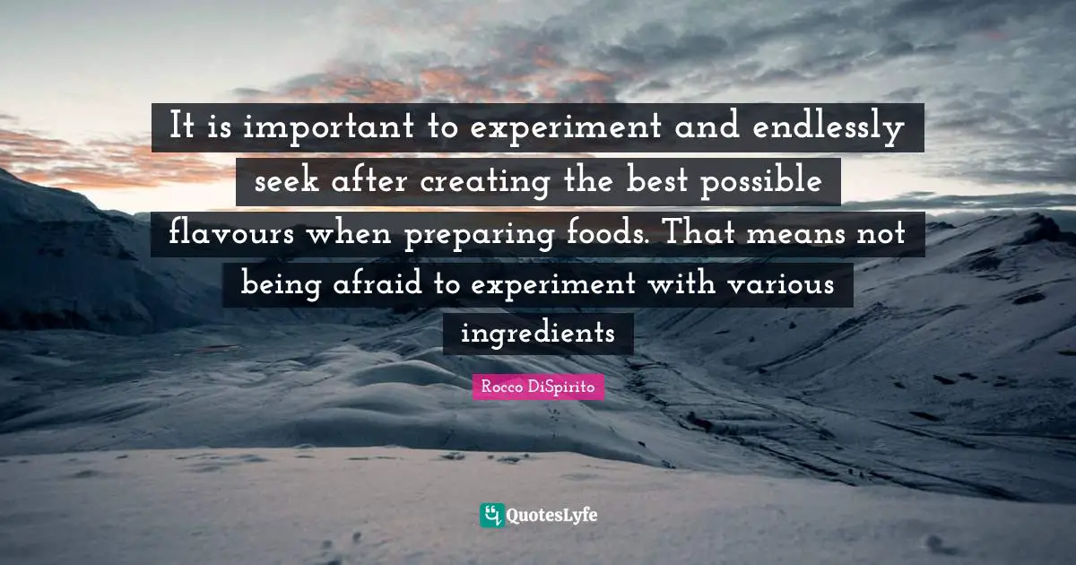 Rocco DiSpirito Quotes: "It is important to experiment and endlessly seek after creating the best possible flavours when preparing foods. That means not being afraid to experiment with various ingredients"