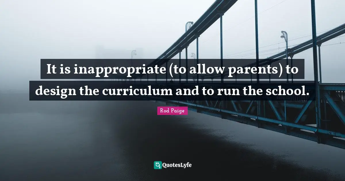 Inappropriate Quotes: "It is inappropriate (to allow parents) to design the curriculum and to run the school."