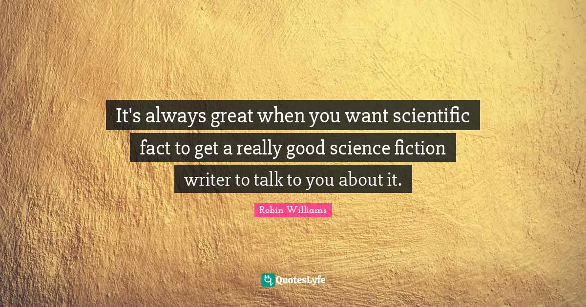 It's always great when you want scientific fact to get a really good science fiction writer to talk to you about it.