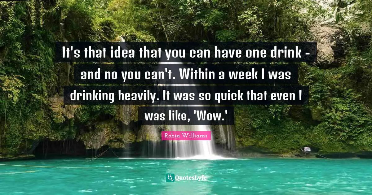 It's that idea that you can have one drink - and no you can't. Within a week I was drinking heavily. It was so quick that even I was like, 'Wow.'
