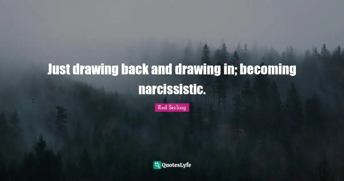 Just drawing back and drawing in; becoming narcissistic.