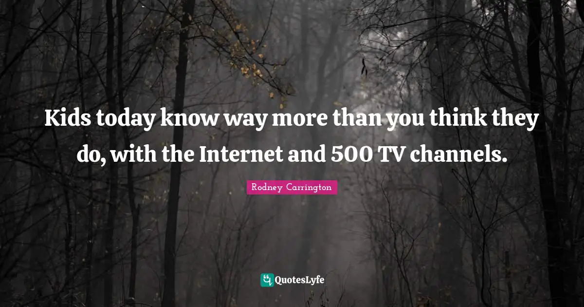 Kids today know way more than you think they do, with the Internet and 500 TV channels.
