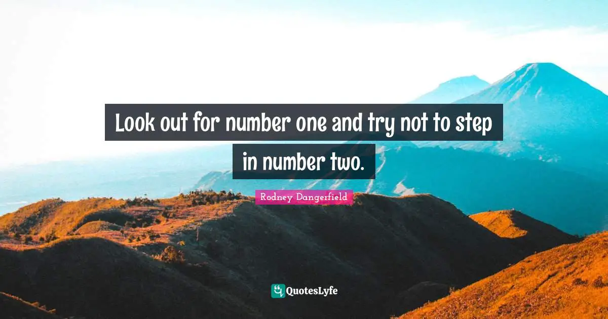 Look out for number one and try not to step in number two.