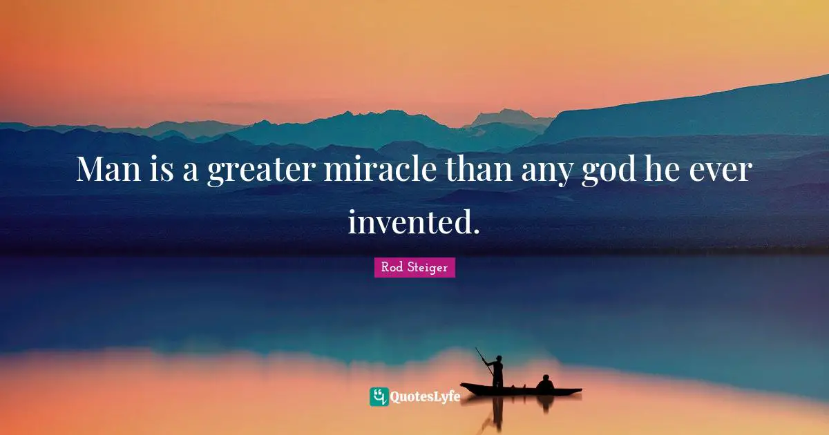 Man is a greater miracle than any god he ever invented.