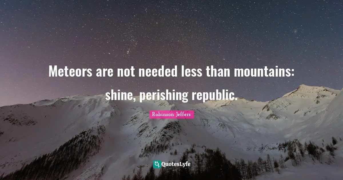 Republic Quotes: "Meteors are not needed less than mountains: shine, perishing republic."