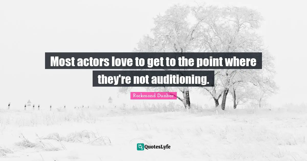Most actors love to get to the point where they're not auditioning.