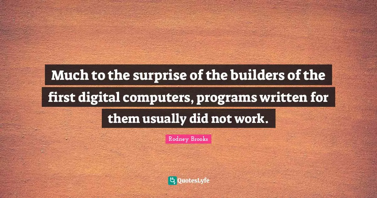 Much to the surprise of the builders of the first digital computers, programs written for them usually did not work.