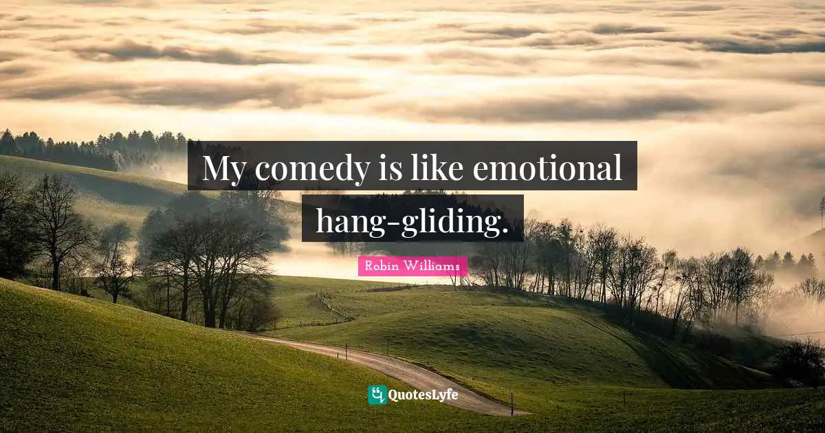 My comedy is like emotional hang-gliding.
