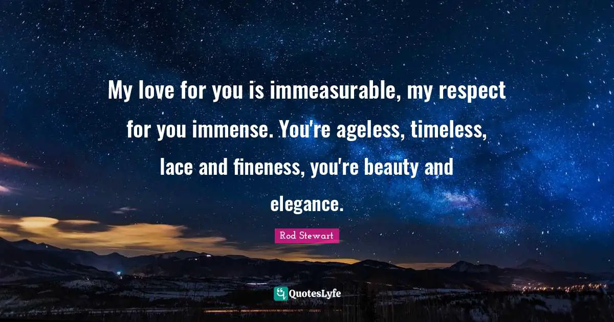 Lace Quotes: "My love for you is immeasurable, my respect for you immense. You're ageless, timeless, lace and fineness, you're beauty and elegance."