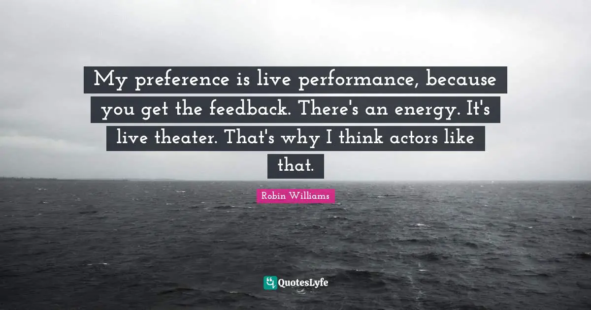 Live Performance Quotes: "My preference is live performance, because you get the feedback. There's an energy. It's live theater. That's why I think actors like that."
