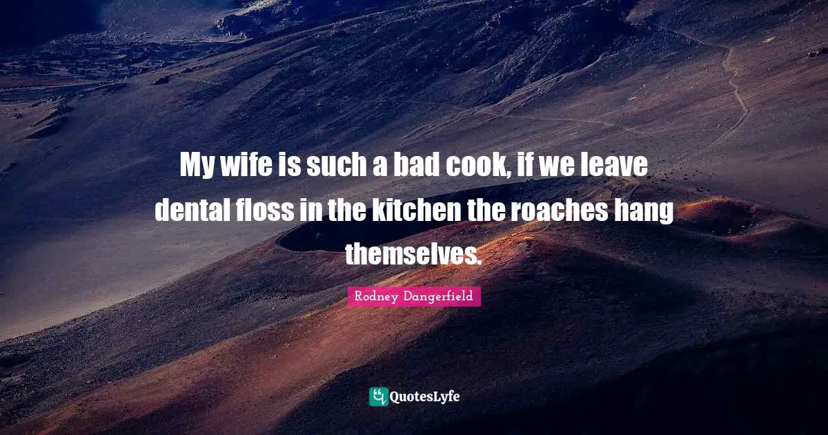 Dental Floss Quotes: "My wife is such a bad cook, if we leave dental floss in the kitchen the roaches hang themselves."
