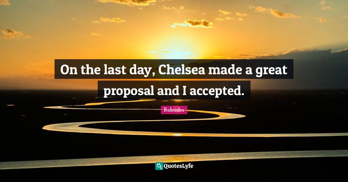 On the last day, Chelsea made a great proposal and I accepted.