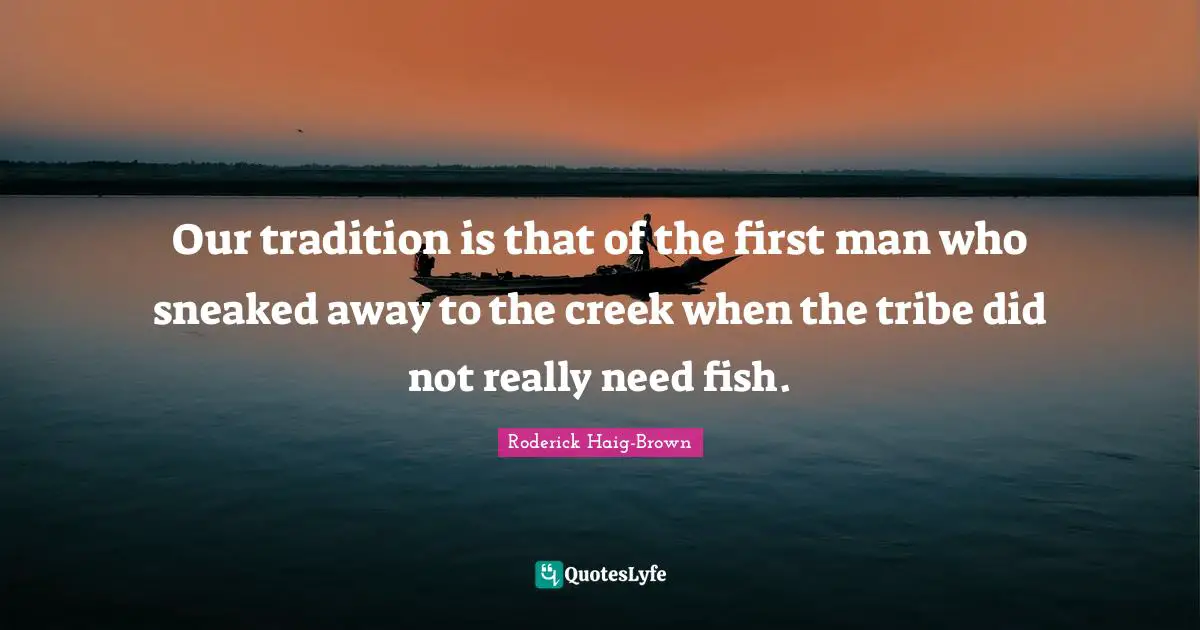 Lakes Quotes: "Our tradition is that of the first man who sneaked away to the creek when the tribe did not really need fish."