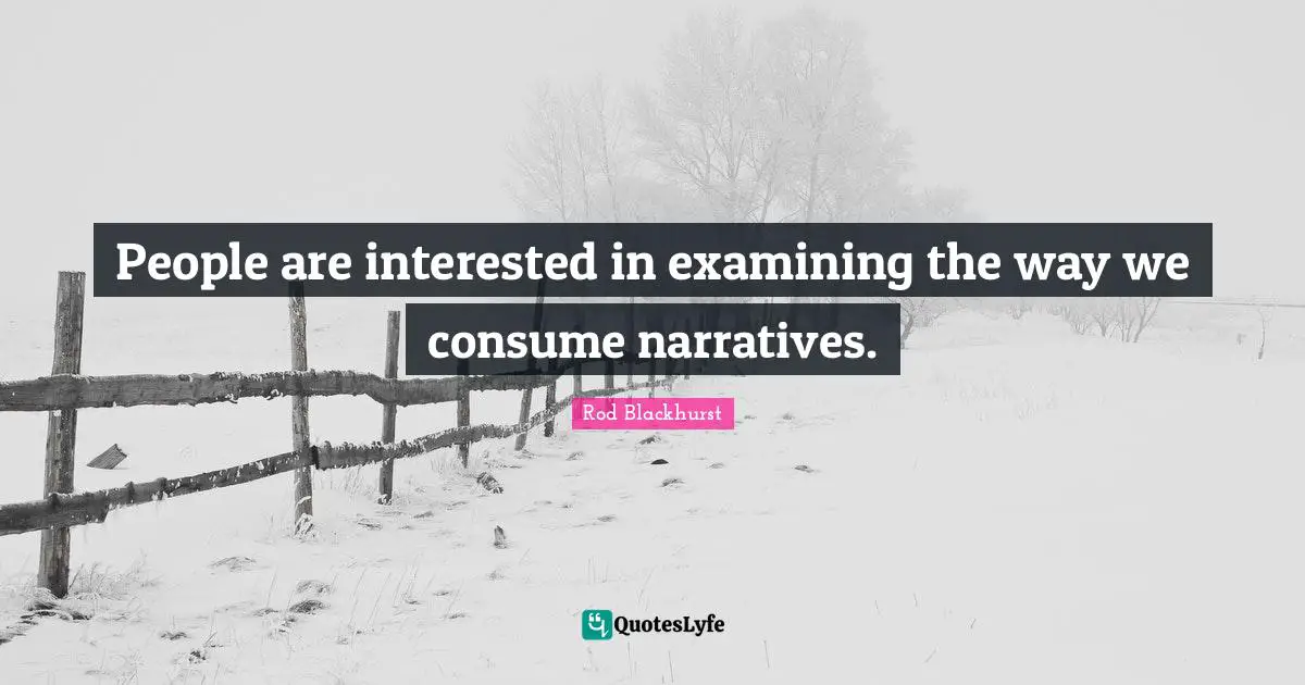 People are interested in examining the way we consume narratives.