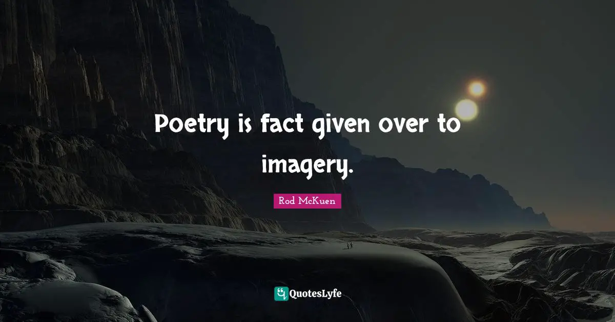 Poetry is fact given over to imagery.