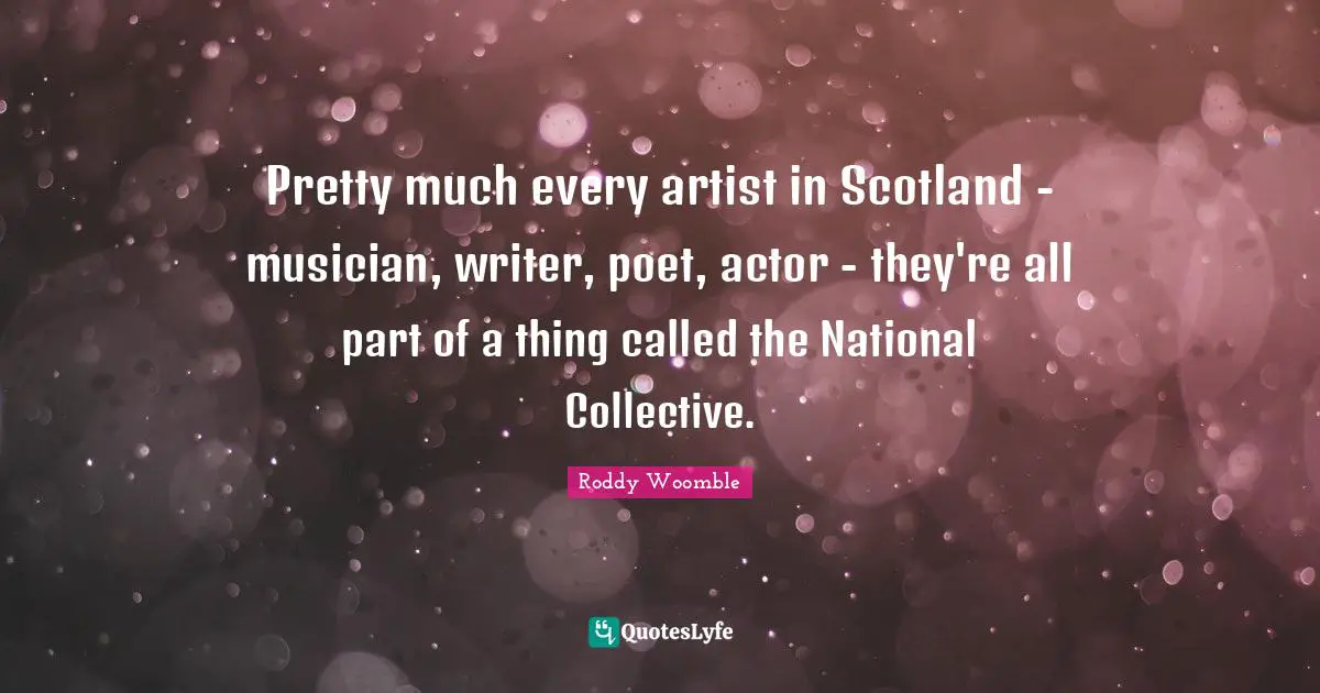 Pretty much every artist in Scotland - musician, writer, poet, actor - they're all part of a thing called the National Collective.