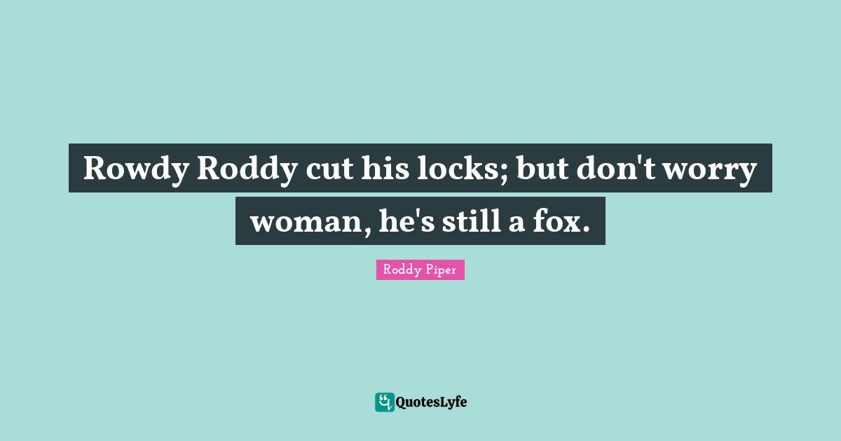 Cutting Quotes: "Rowdy Roddy cut his locks; but don't worry woman, he's still a fox."