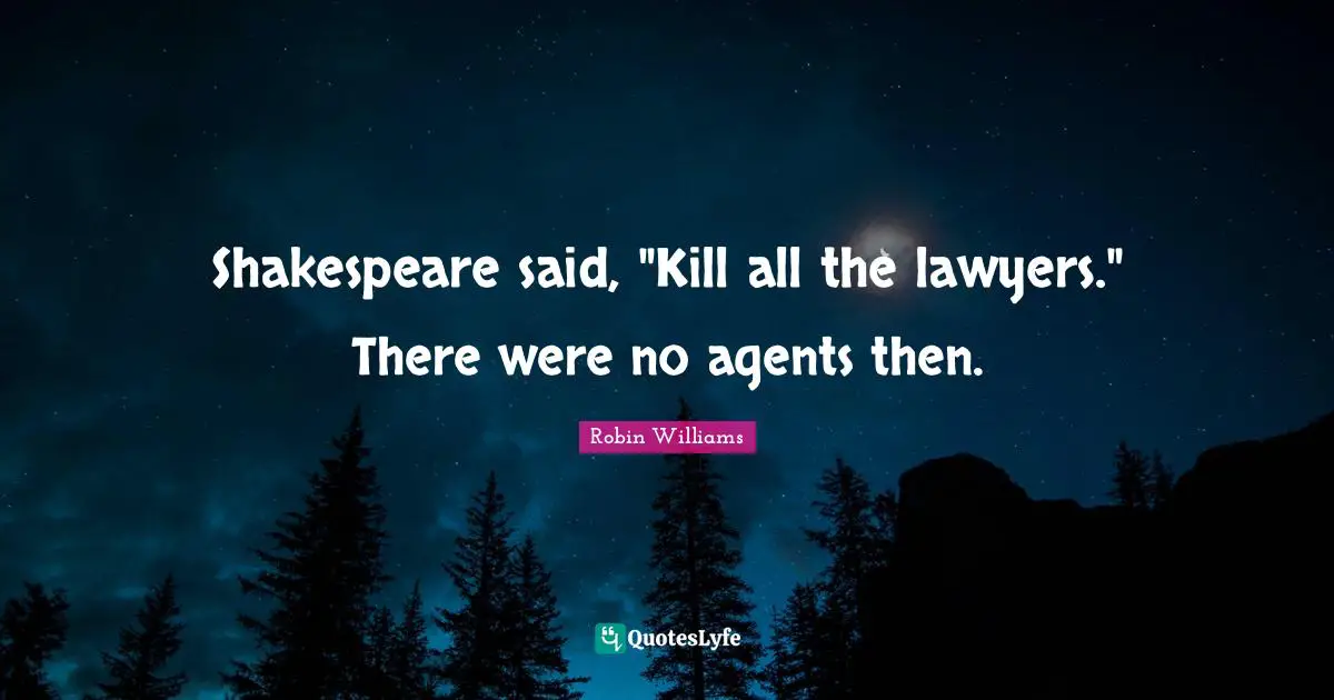 Shakespeare said, "Kill all the lawyers." There were no agents then.