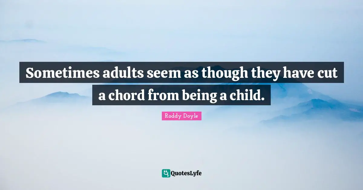 Sometimes adults seem as though they have cut a chord from being a child.