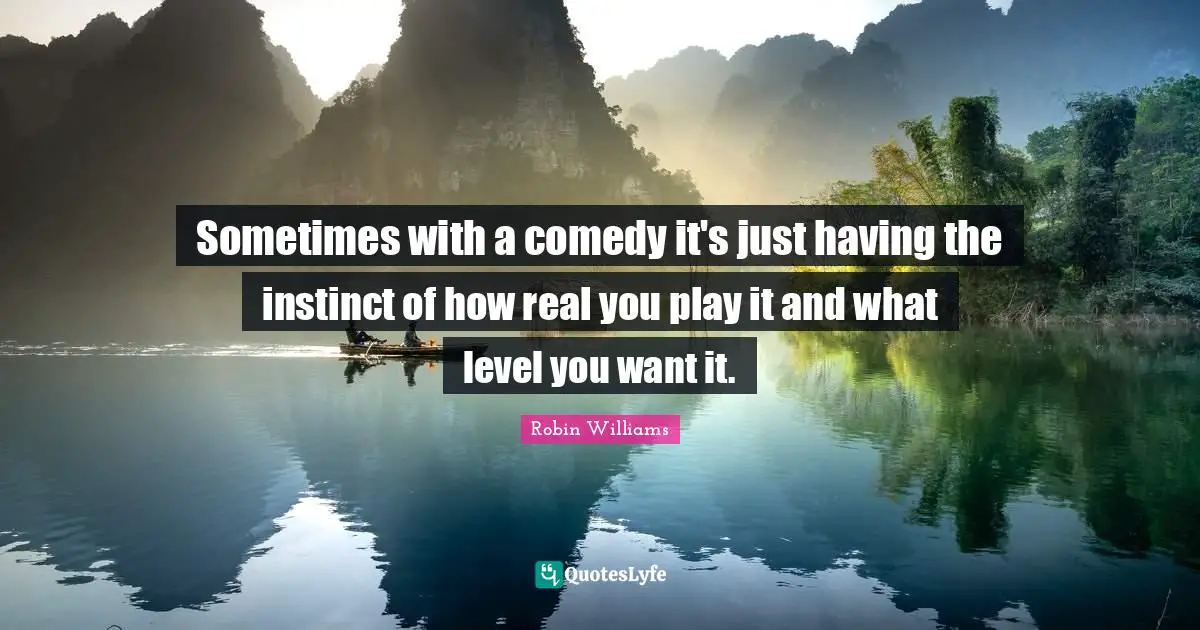Real You Quotes: "Sometimes with a comedy it's just having the instinct of how real you play it and what level you want it."