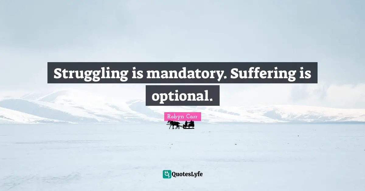 Struggling is mandatory. Suffering is optional.