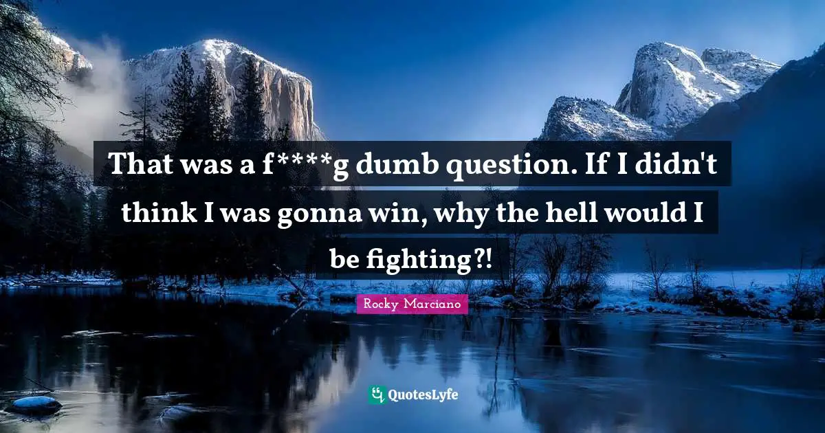 Rocky Marciano Quotes: "That was a f****g dumb question. If I didn't think I was gonna win, why the hell would I be fighting?!"