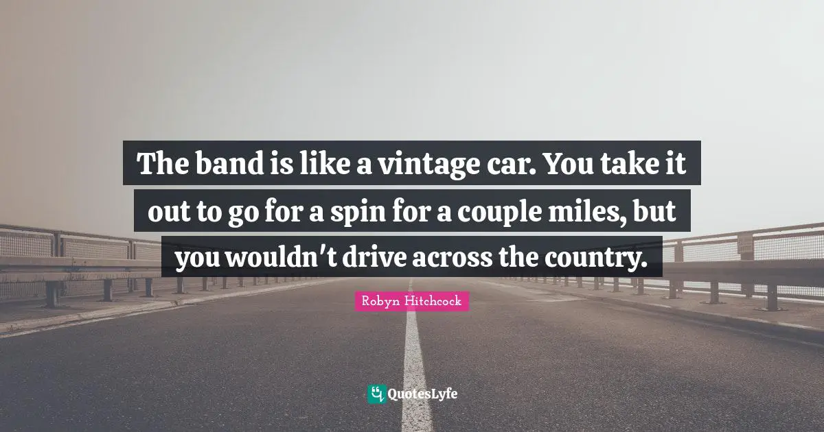 The band is like a vintage car. You take it out to go for a spin for a couple miles, but you wouldn't drive across the country.