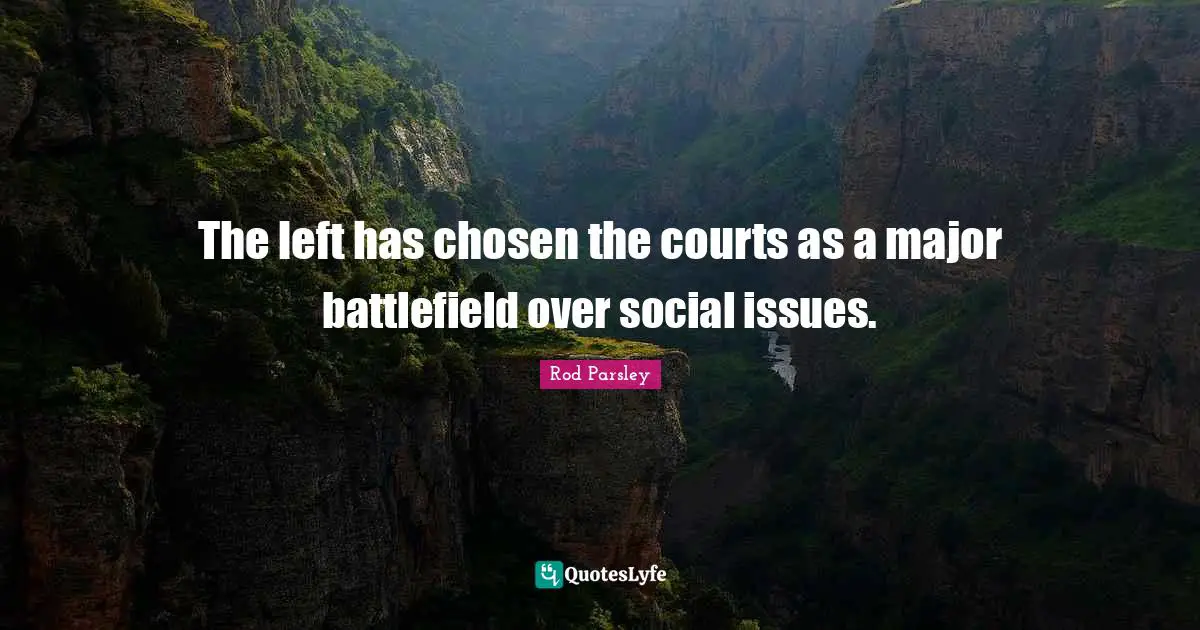 Rod Parsley Quotes: "The left has chosen the courts as a major battlefield over social issues."