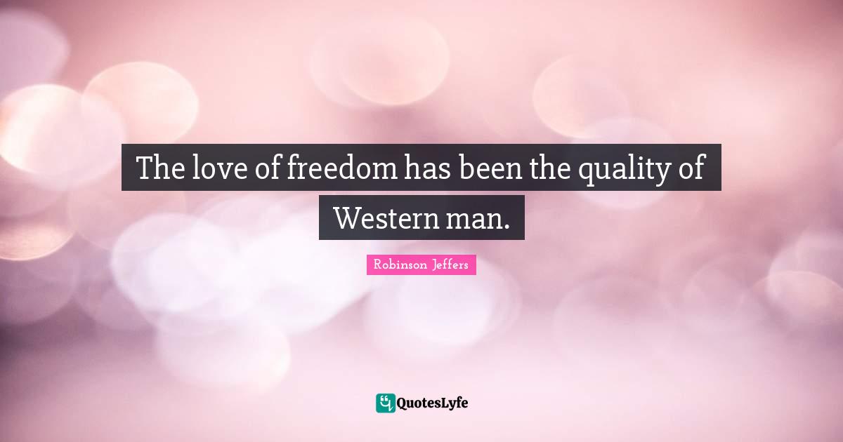 The love of freedom has been the quality of Western man.