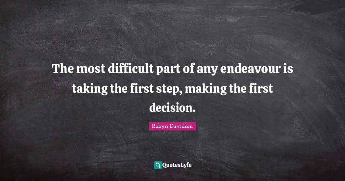 The most difficult part of any endeavour is taking the first step, making the first decision.