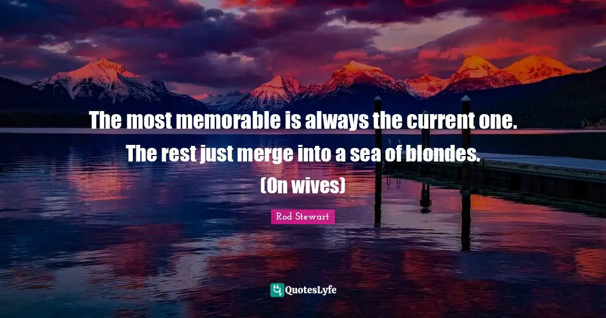 The most memorable is always the current one. The rest just merge into a sea of blondes. (On wives)