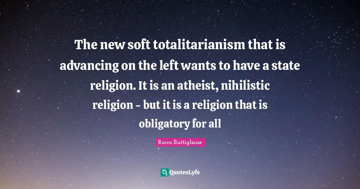 The new soft totalitarianism that is advancing on the left wants to have a state religion. It is an atheist, nihilistic religion - but it is a religion that is obligatory for all