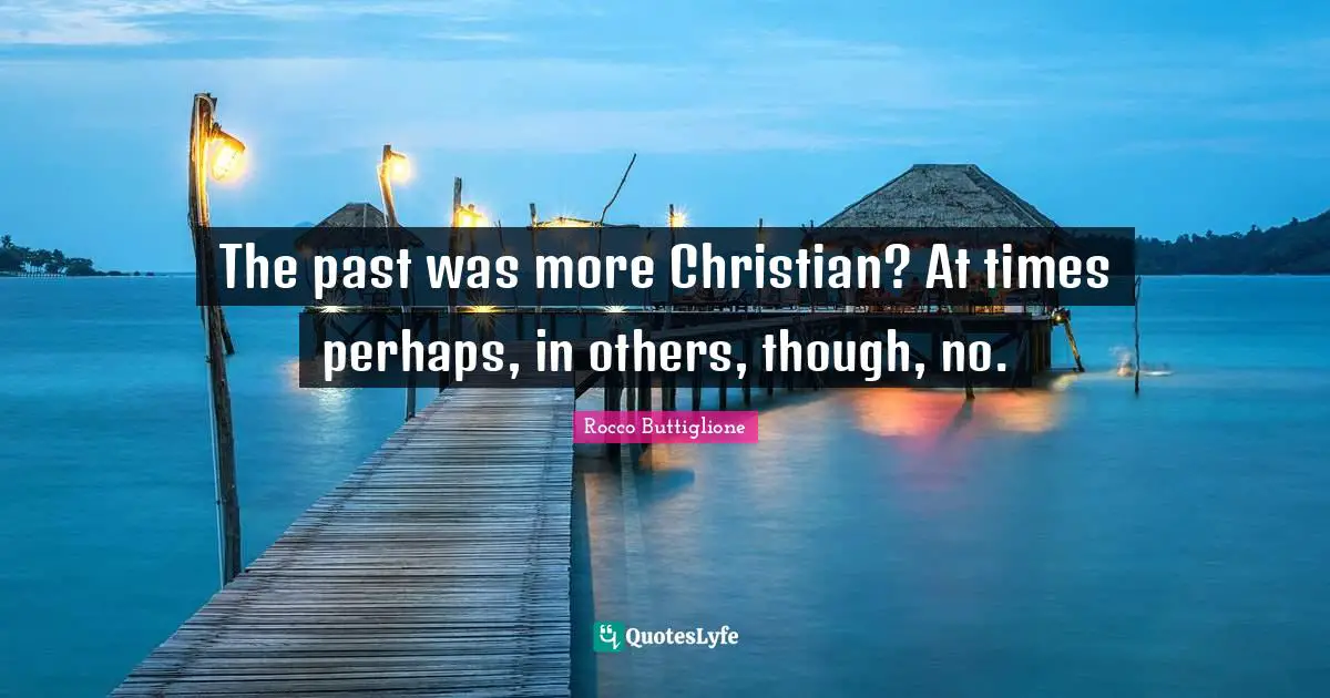 The past was more Christian? At times perhaps, in others, though, no.