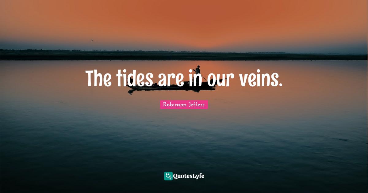 The tides are in our veins.