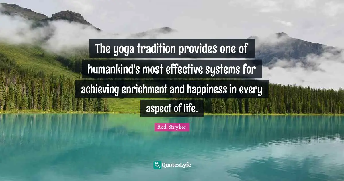 Enrichment Quotes: "The yoga tradition provides one of humankind's most effective systems for achieving enrichment and happiness in every aspect of life."