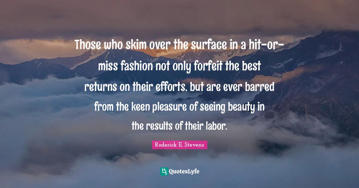 Those who skim over the surface in a hitormiss fashion not only forf