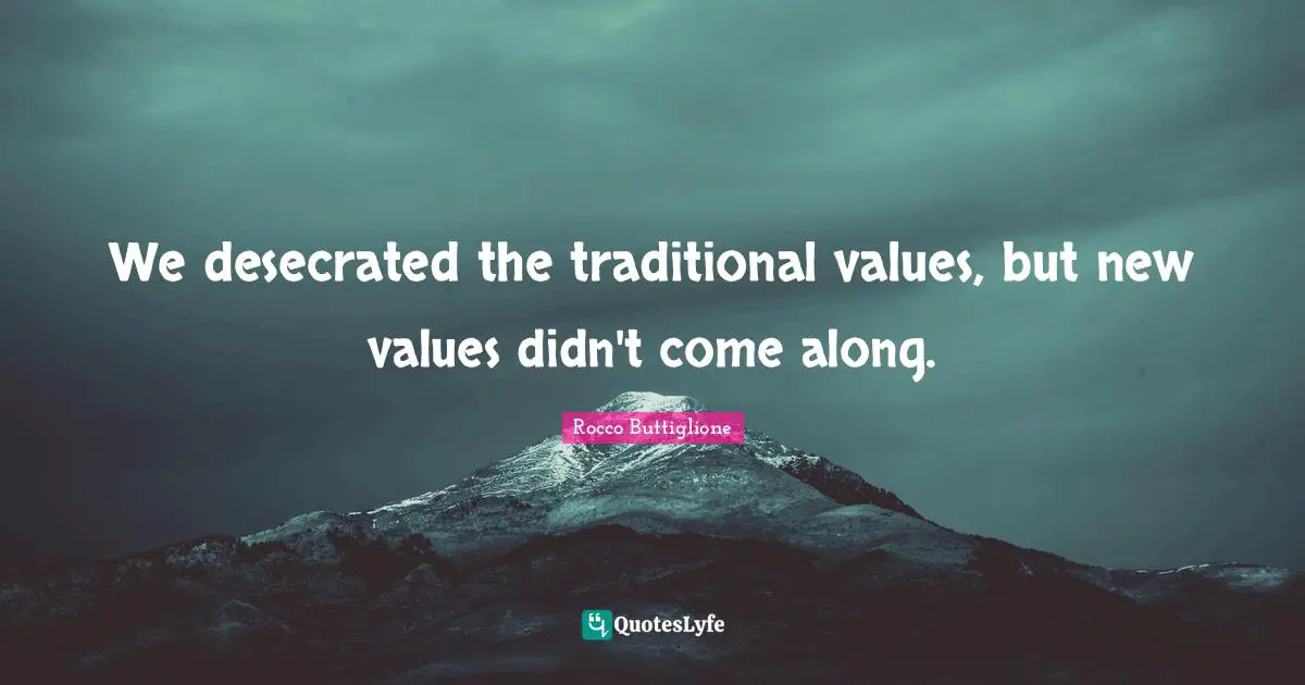 Traditional Values Quotes: "We desecrated the traditional values, but new values didn't come along."