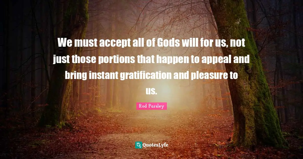 Rod Parsley Quotes: We must accept all of Gods will for us, not just those portions that happen to appeal and bring instant gratification and pleasure to us.