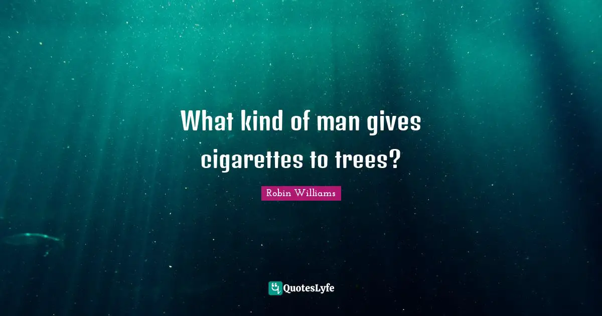 What kind of man gives cigarettes to trees?