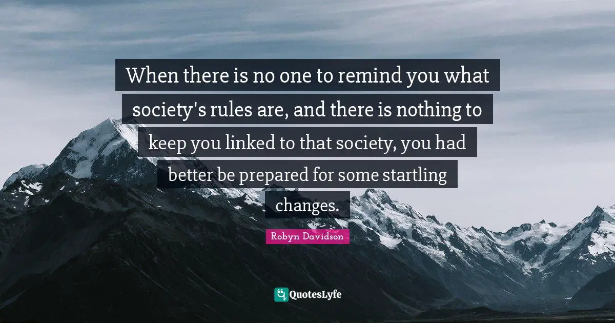 Linked Quotes: "When there is no one to remind you what society's rules are, and there is nothing to keep you linked to that society, you had better be prepared for some startling changes."