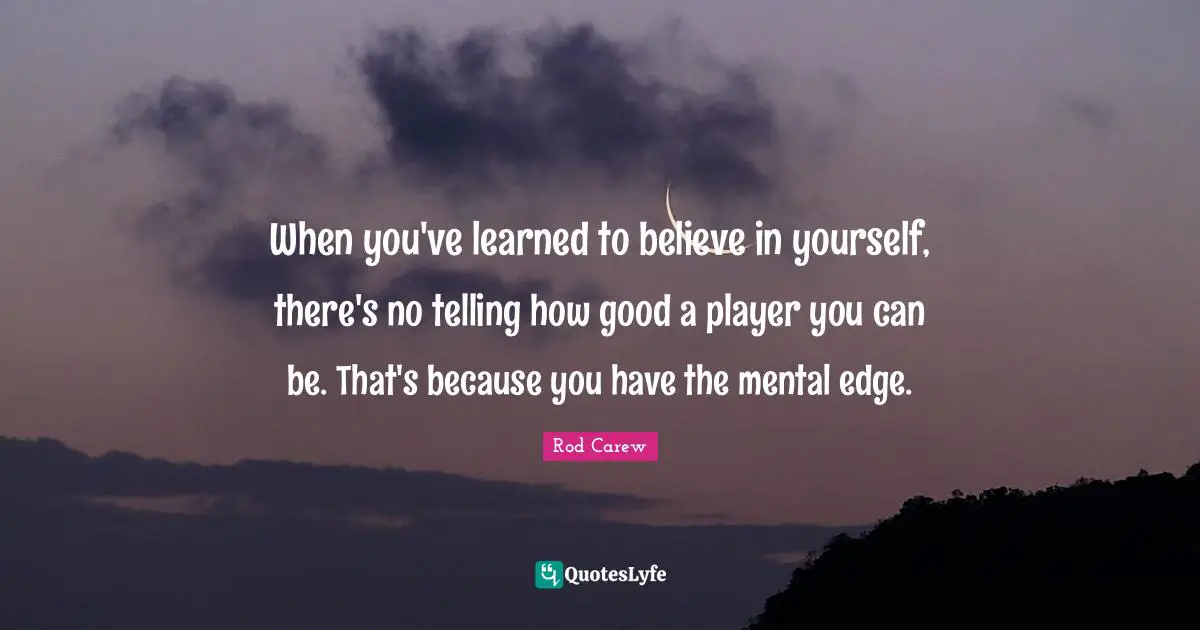 When you've learned to believe in yourself, there's no telling how good a player you can be. That's because you have the mental edge.