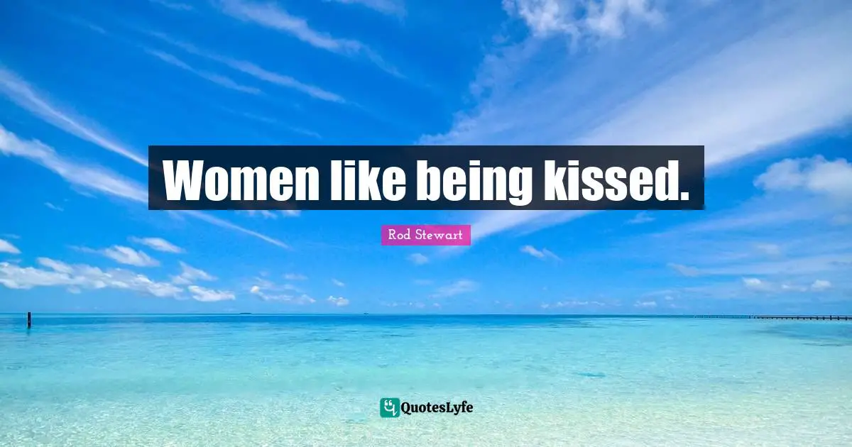 Women like being kissed.