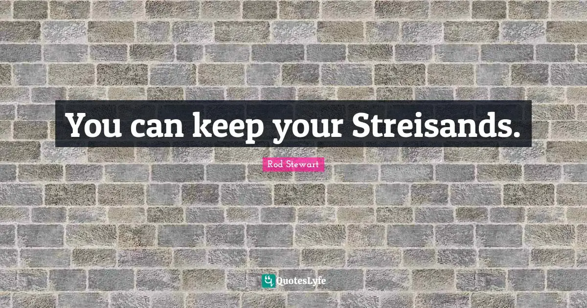 Rod Stewart Quotes: "You can keep your Streisands."