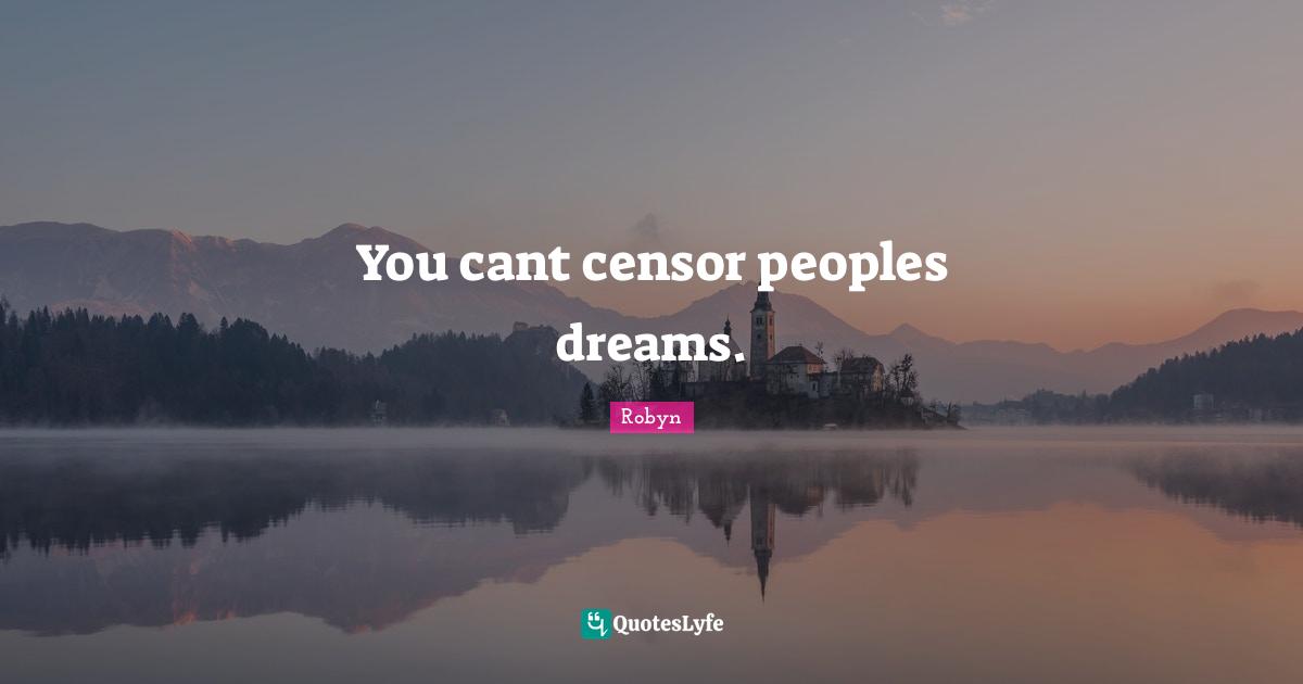 You cant censor peoples dreams.