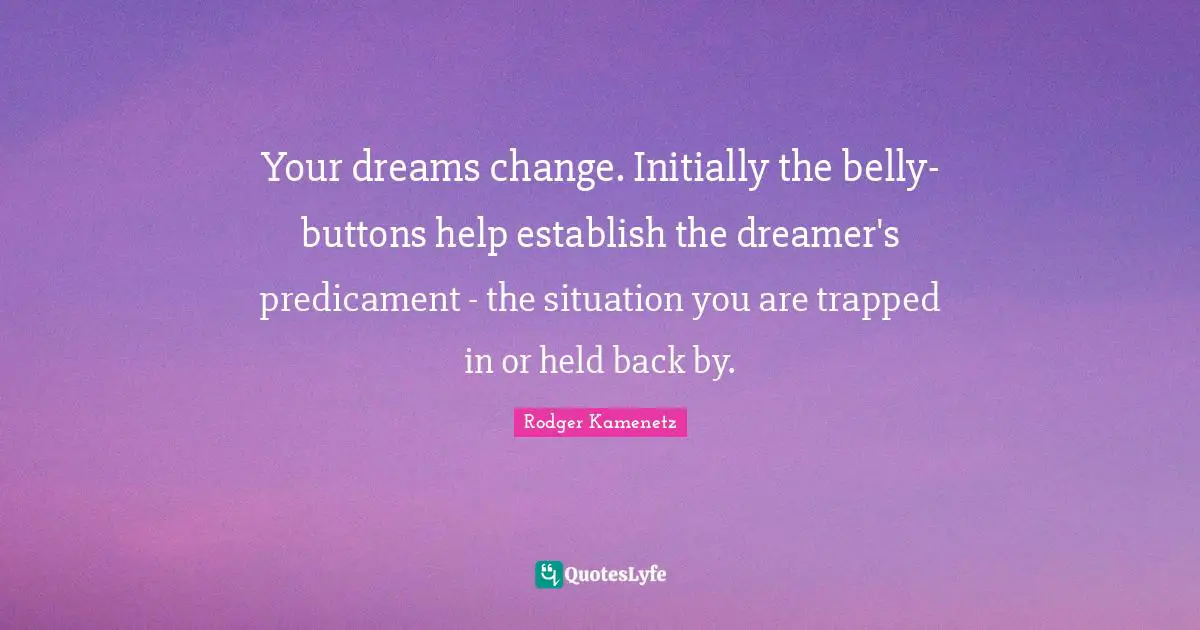 Your dreams change. Initially the belly-buttons help establish the dreamer's predicament - the situation you are trapped in or held back by.